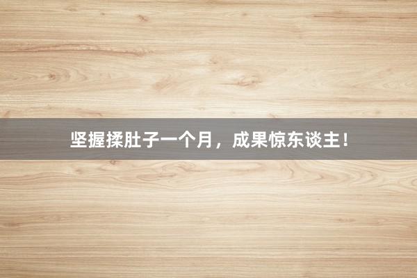 坚握揉肚子一个月,成果惊东谈主!